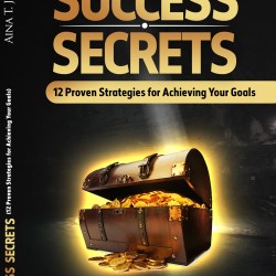 Success Secrets: 12 Proven Strategies for Achieving your Goals by Aina T. Joseph